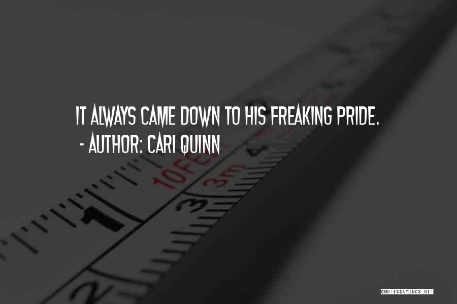 Cari Quinn Quotes: It Always Came Down To His Freaking Pride.