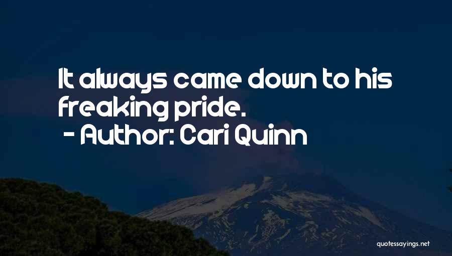 Cari Quinn Quotes: It Always Came Down To His Freaking Pride.