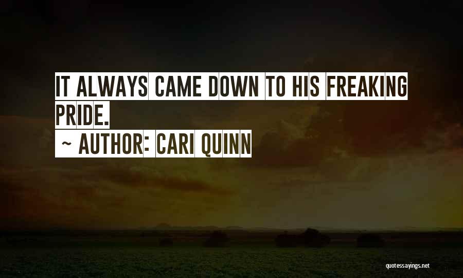 Cari Quinn Quotes: It Always Came Down To His Freaking Pride.