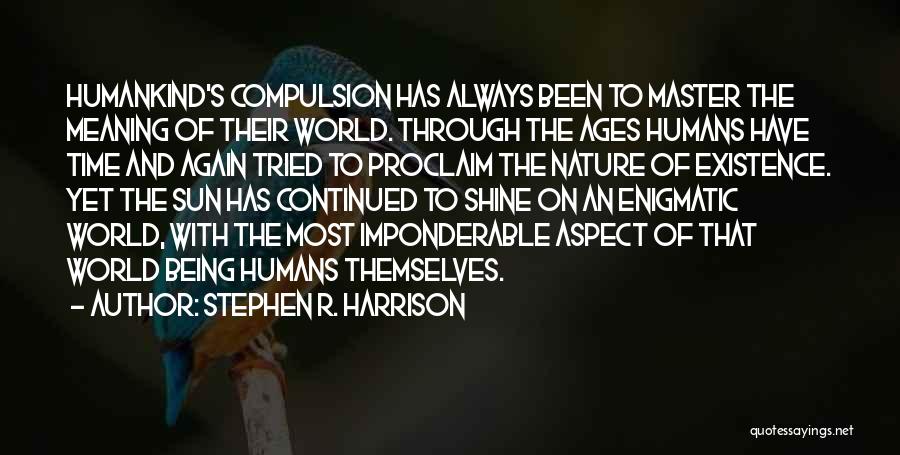 Stephen R. Harrison Quotes: Humankind's Compulsion Has Always Been To Master The Meaning Of Their World. Through The Ages Humans Have Time And Again