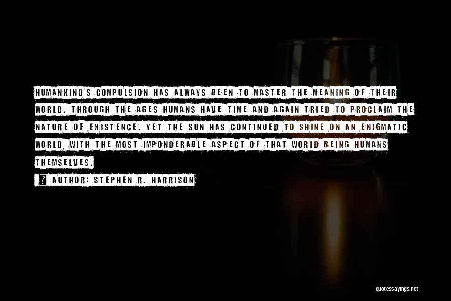 Stephen R. Harrison Quotes: Humankind's Compulsion Has Always Been To Master The Meaning Of Their World. Through The Ages Humans Have Time And Again