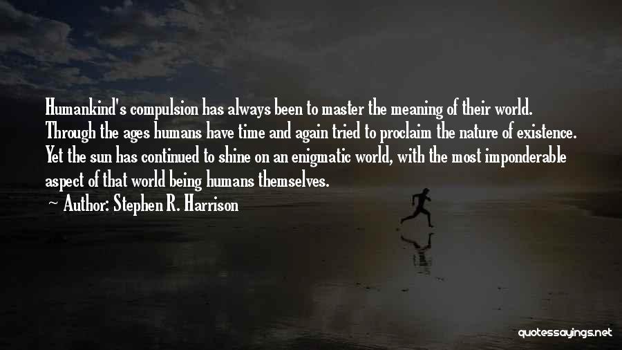 Stephen R. Harrison Quotes: Humankind's Compulsion Has Always Been To Master The Meaning Of Their World. Through The Ages Humans Have Time And Again