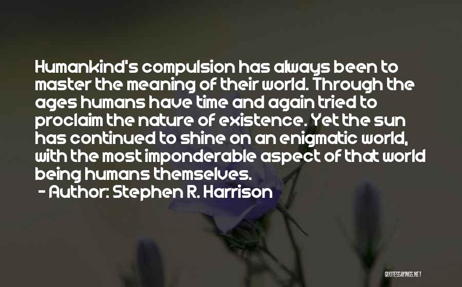 Stephen R. Harrison Quotes: Humankind's Compulsion Has Always Been To Master The Meaning Of Their World. Through The Ages Humans Have Time And Again