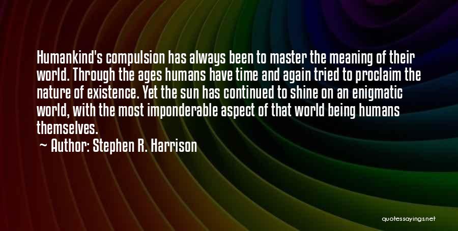 Stephen R. Harrison Quotes: Humankind's Compulsion Has Always Been To Master The Meaning Of Their World. Through The Ages Humans Have Time And Again