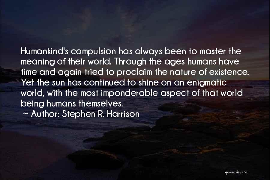 Stephen R. Harrison Quotes: Humankind's Compulsion Has Always Been To Master The Meaning Of Their World. Through The Ages Humans Have Time And Again