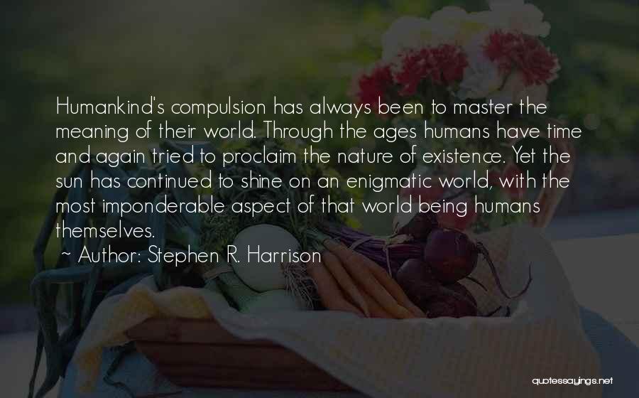 Stephen R. Harrison Quotes: Humankind's Compulsion Has Always Been To Master The Meaning Of Their World. Through The Ages Humans Have Time And Again