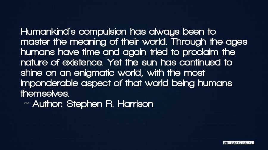 Stephen R. Harrison Quotes: Humankind's Compulsion Has Always Been To Master The Meaning Of Their World. Through The Ages Humans Have Time And Again