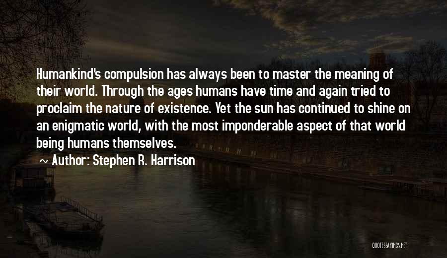Stephen R. Harrison Quotes: Humankind's Compulsion Has Always Been To Master The Meaning Of Their World. Through The Ages Humans Have Time And Again