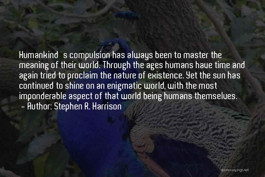 Stephen R. Harrison Quotes: Humankind's Compulsion Has Always Been To Master The Meaning Of Their World. Through The Ages Humans Have Time And Again