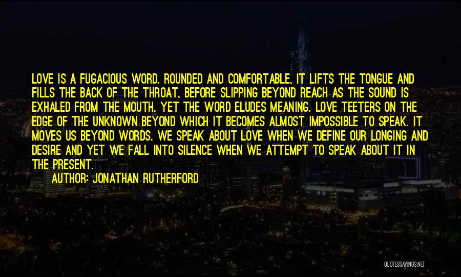 Jonathan Rutherford Quotes: Love Is A Fugacious Word. Rounded And Comfortable, It Lifts The Tongue And Fills The Back Of The Throat, Before