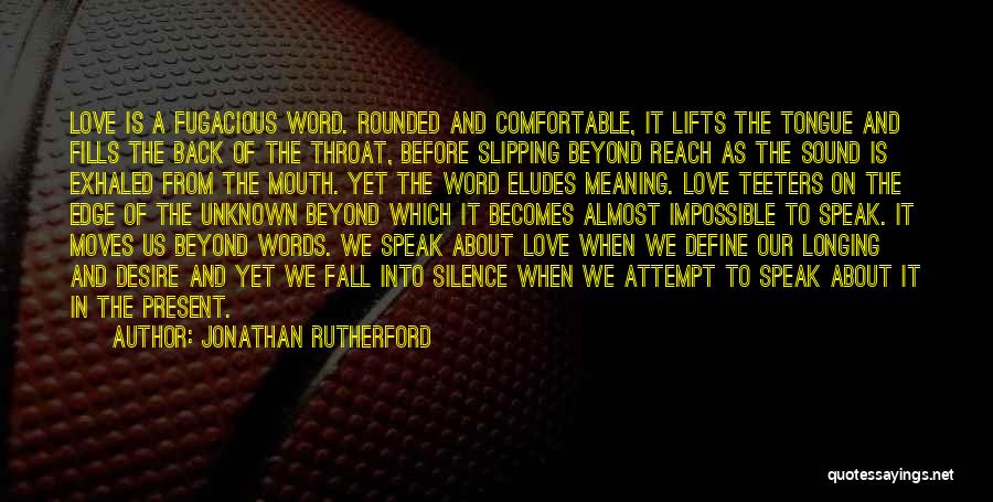 Jonathan Rutherford Quotes: Love Is A Fugacious Word. Rounded And Comfortable, It Lifts The Tongue And Fills The Back Of The Throat, Before