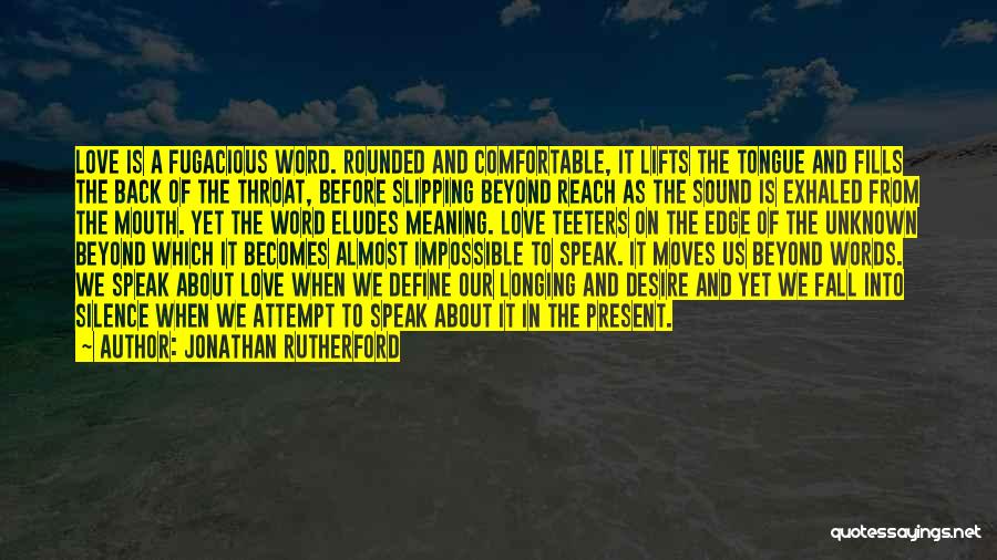Jonathan Rutherford Quotes: Love Is A Fugacious Word. Rounded And Comfortable, It Lifts The Tongue And Fills The Back Of The Throat, Before