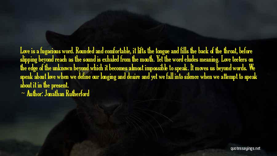 Jonathan Rutherford Quotes: Love Is A Fugacious Word. Rounded And Comfortable, It Lifts The Tongue And Fills The Back Of The Throat, Before