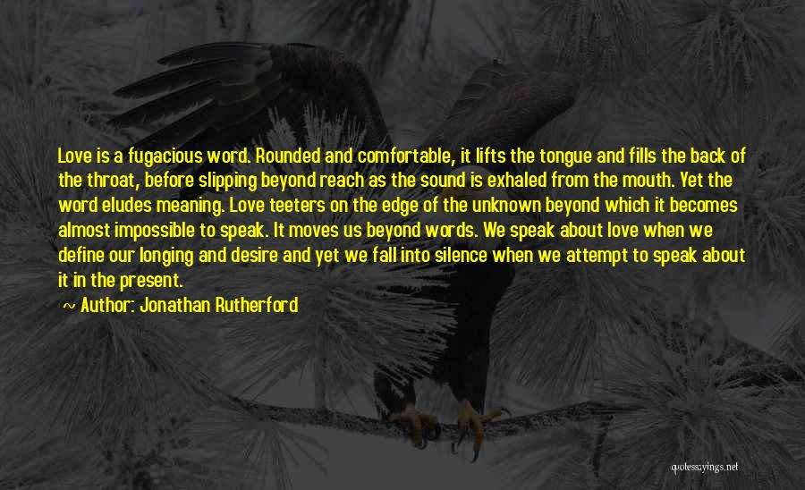 Jonathan Rutherford Quotes: Love Is A Fugacious Word. Rounded And Comfortable, It Lifts The Tongue And Fills The Back Of The Throat, Before