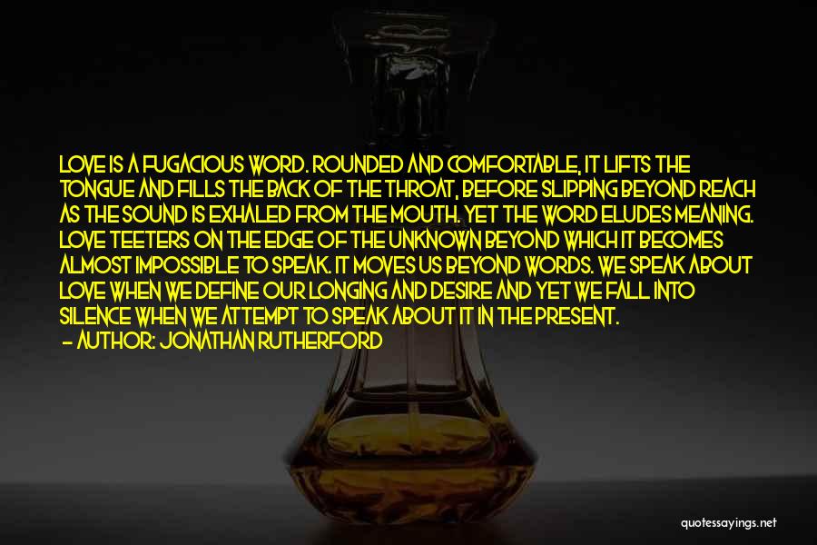 Jonathan Rutherford Quotes: Love Is A Fugacious Word. Rounded And Comfortable, It Lifts The Tongue And Fills The Back Of The Throat, Before