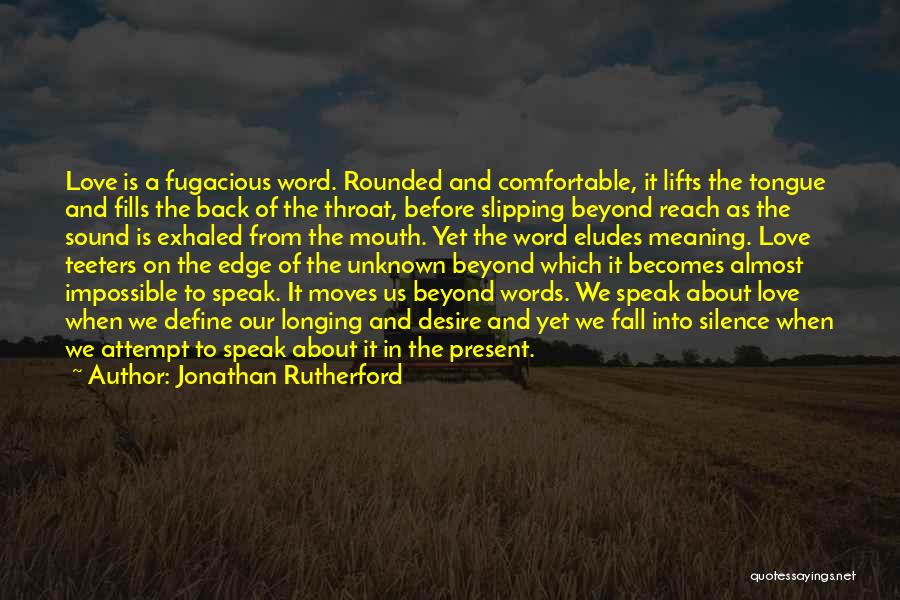 Jonathan Rutherford Quotes: Love Is A Fugacious Word. Rounded And Comfortable, It Lifts The Tongue And Fills The Back Of The Throat, Before
