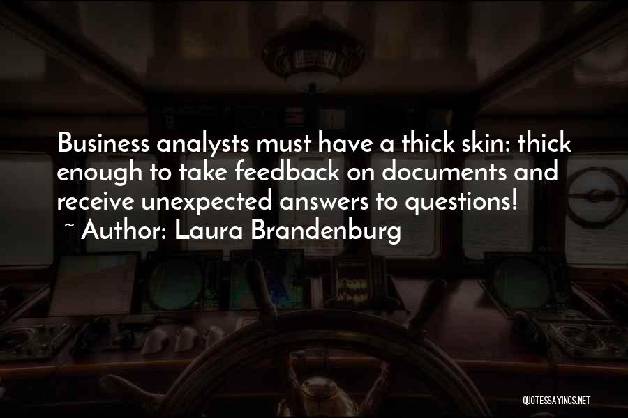 Laura Brandenburg Quotes: Business Analysts Must Have A Thick Skin: Thick Enough To Take Feedback On Documents And Receive Unexpected Answers To Questions!