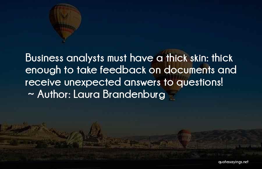 Laura Brandenburg Quotes: Business Analysts Must Have A Thick Skin: Thick Enough To Take Feedback On Documents And Receive Unexpected Answers To Questions!