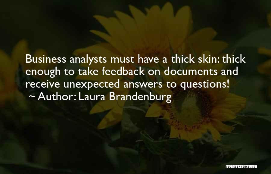 Laura Brandenburg Quotes: Business Analysts Must Have A Thick Skin: Thick Enough To Take Feedback On Documents And Receive Unexpected Answers To Questions!