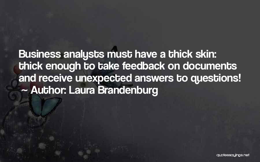 Laura Brandenburg Quotes: Business Analysts Must Have A Thick Skin: Thick Enough To Take Feedback On Documents And Receive Unexpected Answers To Questions!