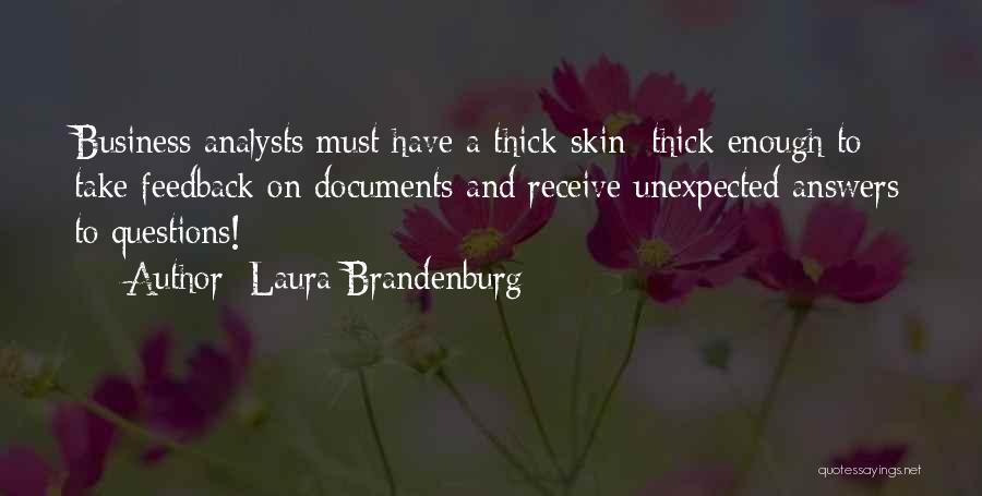 Laura Brandenburg Quotes: Business Analysts Must Have A Thick Skin: Thick Enough To Take Feedback On Documents And Receive Unexpected Answers To Questions!