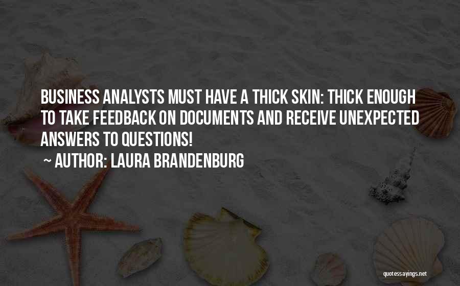 Laura Brandenburg Quotes: Business Analysts Must Have A Thick Skin: Thick Enough To Take Feedback On Documents And Receive Unexpected Answers To Questions!