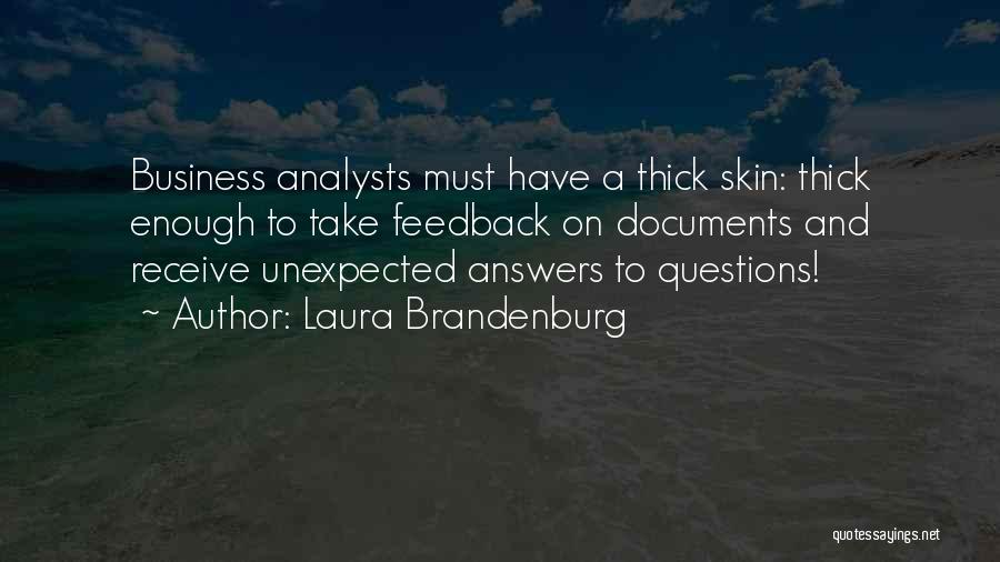 Laura Brandenburg Quotes: Business Analysts Must Have A Thick Skin: Thick Enough To Take Feedback On Documents And Receive Unexpected Answers To Questions!