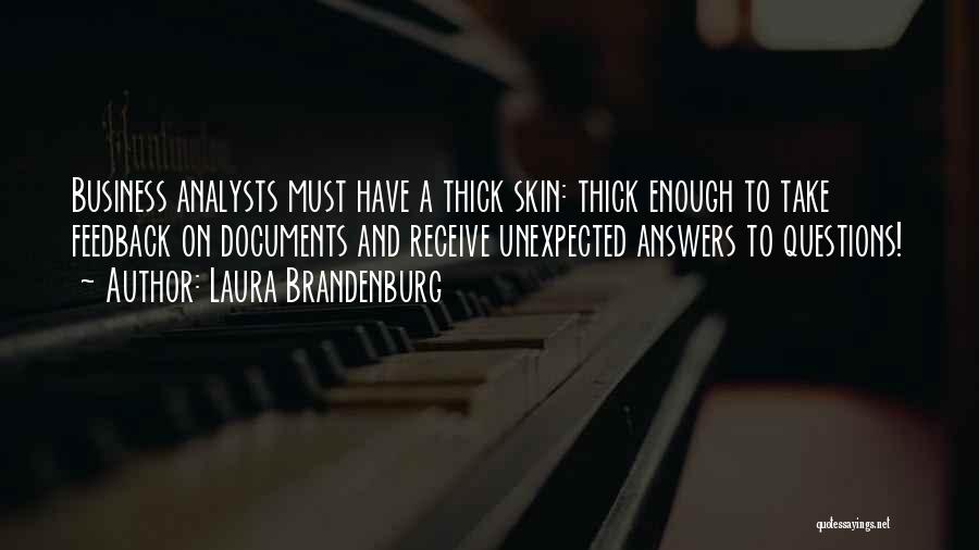 Laura Brandenburg Quotes: Business Analysts Must Have A Thick Skin: Thick Enough To Take Feedback On Documents And Receive Unexpected Answers To Questions!