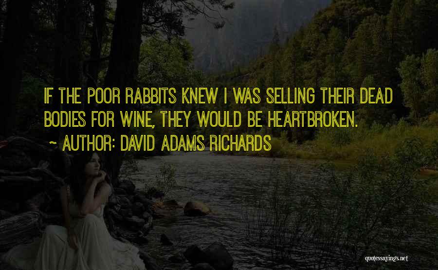 David Adams Richards Quotes: If The Poor Rabbits Knew I Was Selling Their Dead Bodies For Wine, They Would Be Heartbroken.