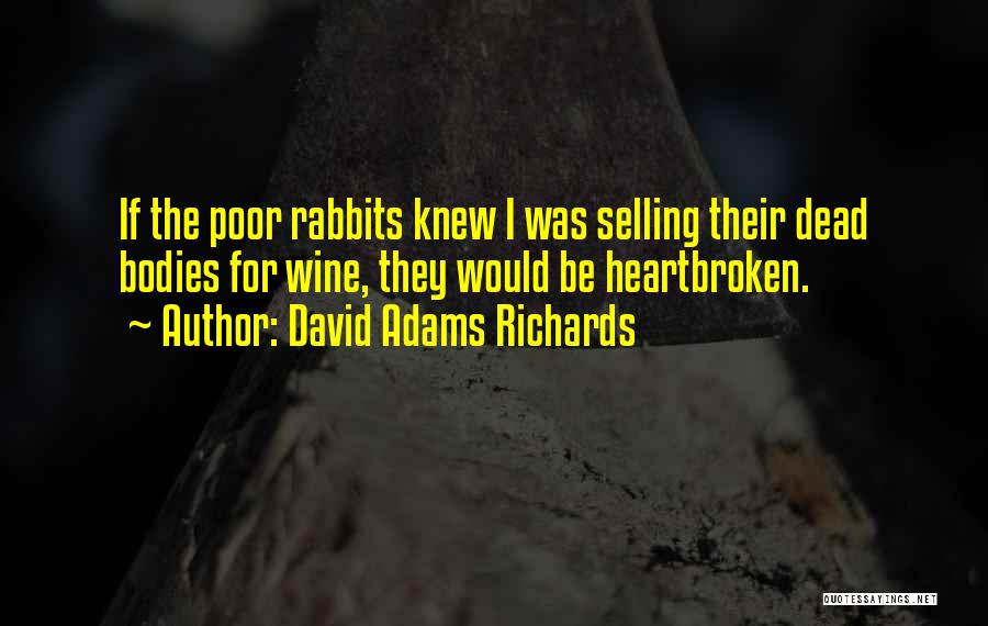 David Adams Richards Quotes: If The Poor Rabbits Knew I Was Selling Their Dead Bodies For Wine, They Would Be Heartbroken.