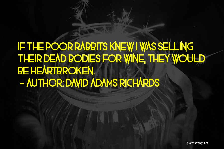 David Adams Richards Quotes: If The Poor Rabbits Knew I Was Selling Their Dead Bodies For Wine, They Would Be Heartbroken.