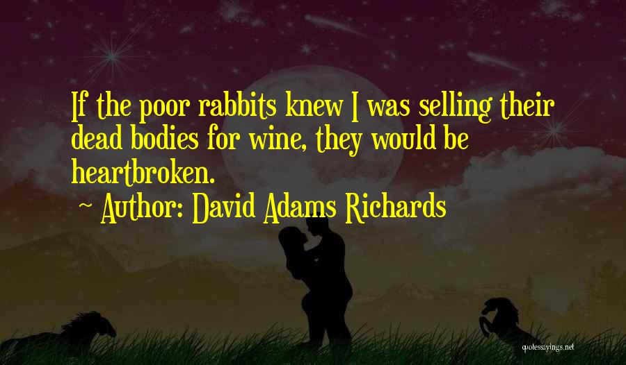 David Adams Richards Quotes: If The Poor Rabbits Knew I Was Selling Their Dead Bodies For Wine, They Would Be Heartbroken.