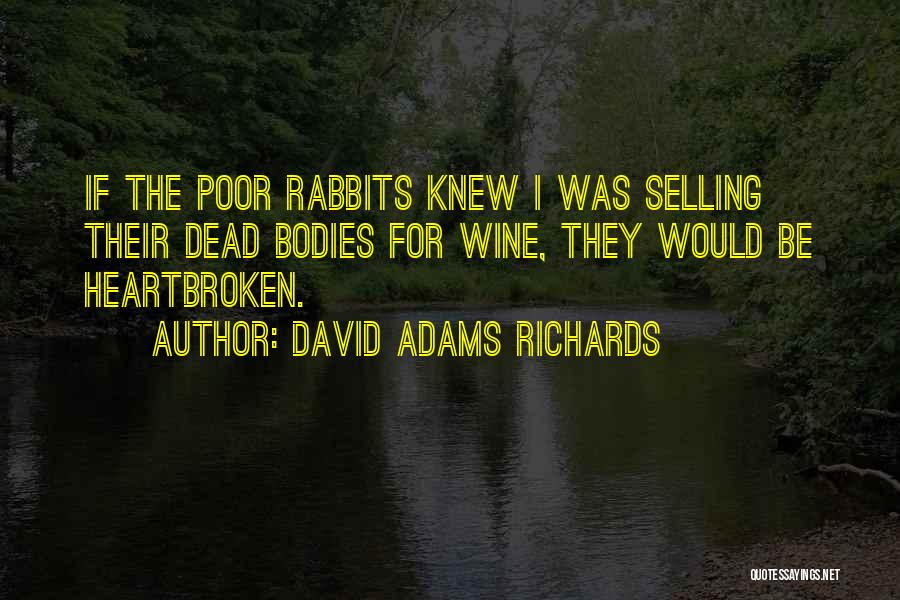 David Adams Richards Quotes: If The Poor Rabbits Knew I Was Selling Their Dead Bodies For Wine, They Would Be Heartbroken.