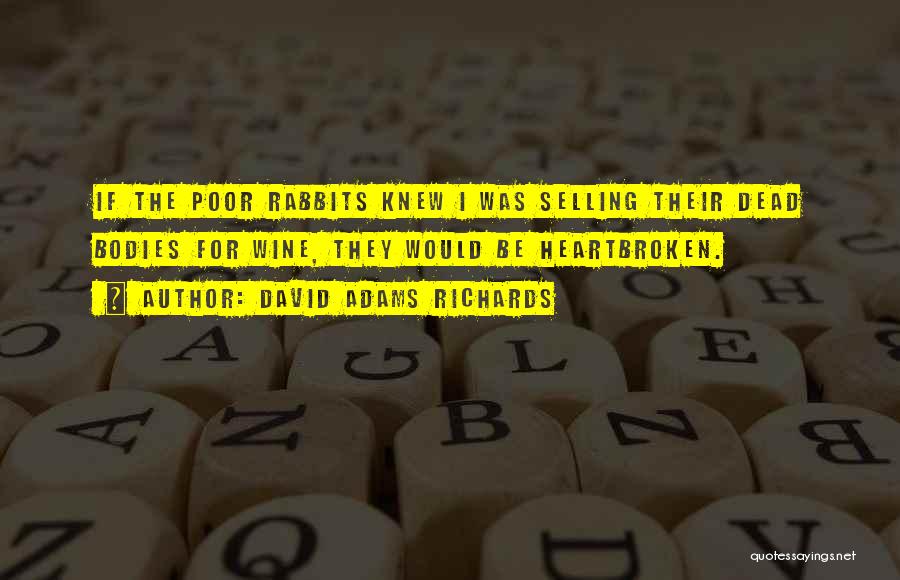 David Adams Richards Quotes: If The Poor Rabbits Knew I Was Selling Their Dead Bodies For Wine, They Would Be Heartbroken.