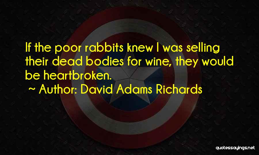 David Adams Richards Quotes: If The Poor Rabbits Knew I Was Selling Their Dead Bodies For Wine, They Would Be Heartbroken.