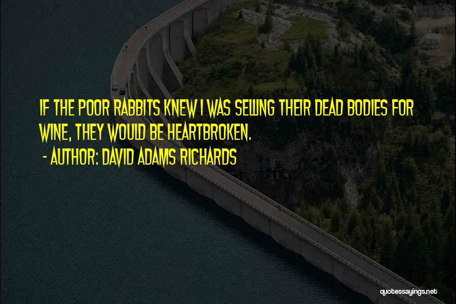 David Adams Richards Quotes: If The Poor Rabbits Knew I Was Selling Their Dead Bodies For Wine, They Would Be Heartbroken.