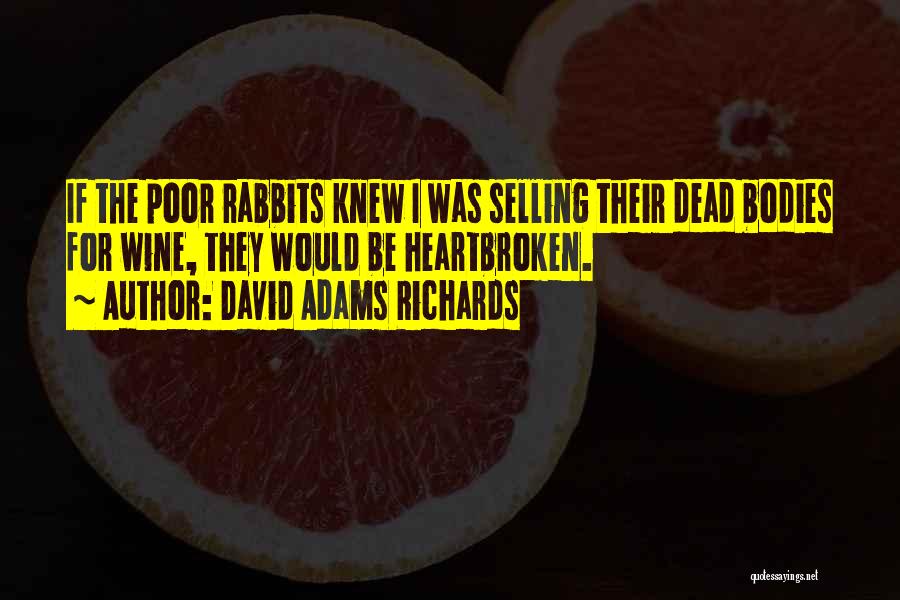 David Adams Richards Quotes: If The Poor Rabbits Knew I Was Selling Their Dead Bodies For Wine, They Would Be Heartbroken.