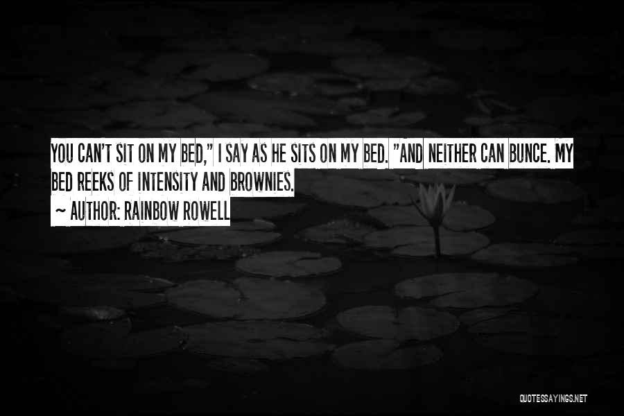 Rainbow Rowell Quotes: You Can't Sit On My Bed, I Say As He Sits On My Bed. And Neither Can Bunce. My Bed
