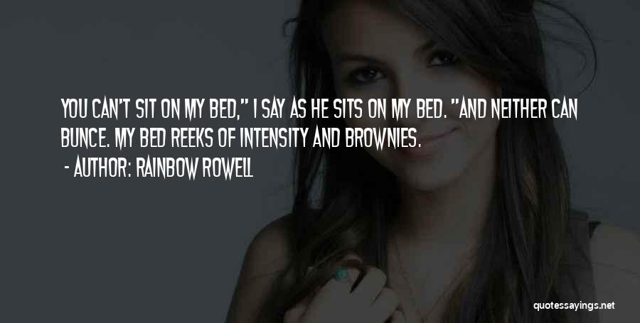 Rainbow Rowell Quotes: You Can't Sit On My Bed, I Say As He Sits On My Bed. And Neither Can Bunce. My Bed