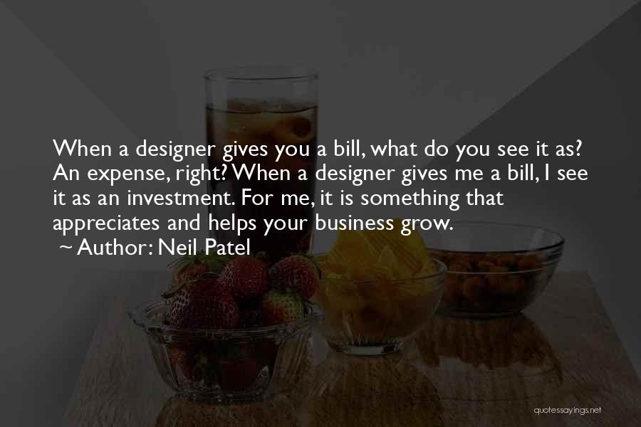 Neil Patel Quotes: When A Designer Gives You A Bill, What Do You See It As? An Expense, Right? When A Designer Gives