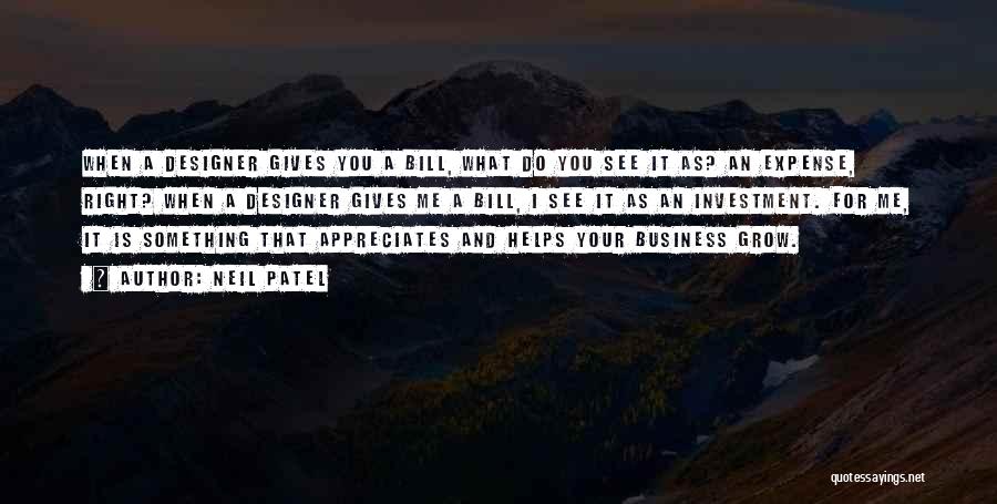 Neil Patel Quotes: When A Designer Gives You A Bill, What Do You See It As? An Expense, Right? When A Designer Gives