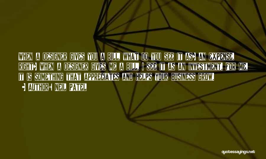 Neil Patel Quotes: When A Designer Gives You A Bill, What Do You See It As? An Expense, Right? When A Designer Gives