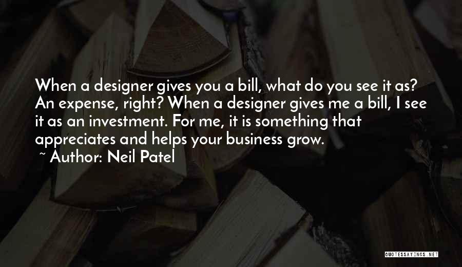 Neil Patel Quotes: When A Designer Gives You A Bill, What Do You See It As? An Expense, Right? When A Designer Gives