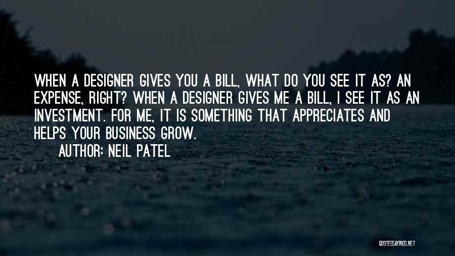 Neil Patel Quotes: When A Designer Gives You A Bill, What Do You See It As? An Expense, Right? When A Designer Gives