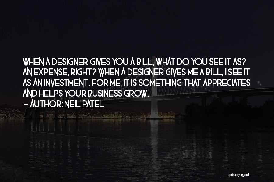 Neil Patel Quotes: When A Designer Gives You A Bill, What Do You See It As? An Expense, Right? When A Designer Gives