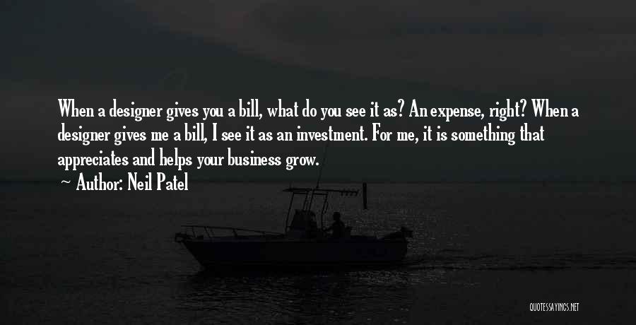 Neil Patel Quotes: When A Designer Gives You A Bill, What Do You See It As? An Expense, Right? When A Designer Gives