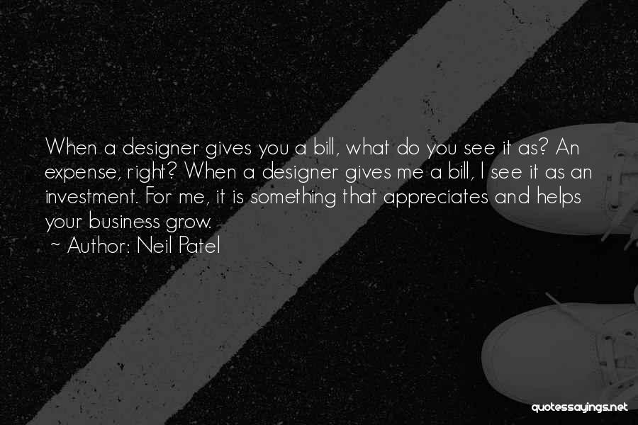 Neil Patel Quotes: When A Designer Gives You A Bill, What Do You See It As? An Expense, Right? When A Designer Gives