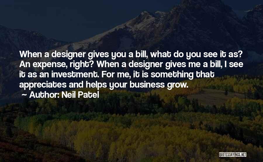 Neil Patel Quotes: When A Designer Gives You A Bill, What Do You See It As? An Expense, Right? When A Designer Gives