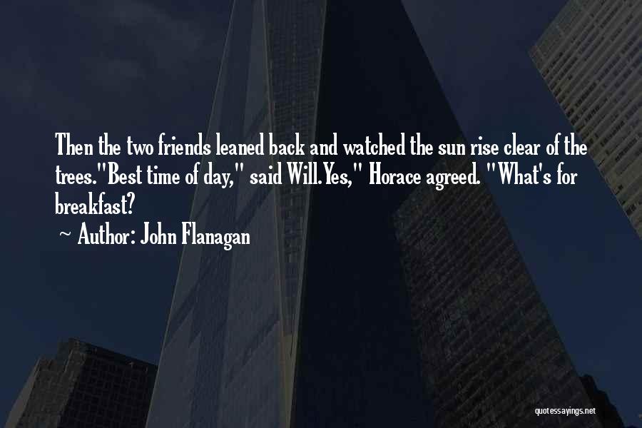 John Flanagan Quotes: Then The Two Friends Leaned Back And Watched The Sun Rise Clear Of The Trees.best Time Of Day, Said Will.yes,