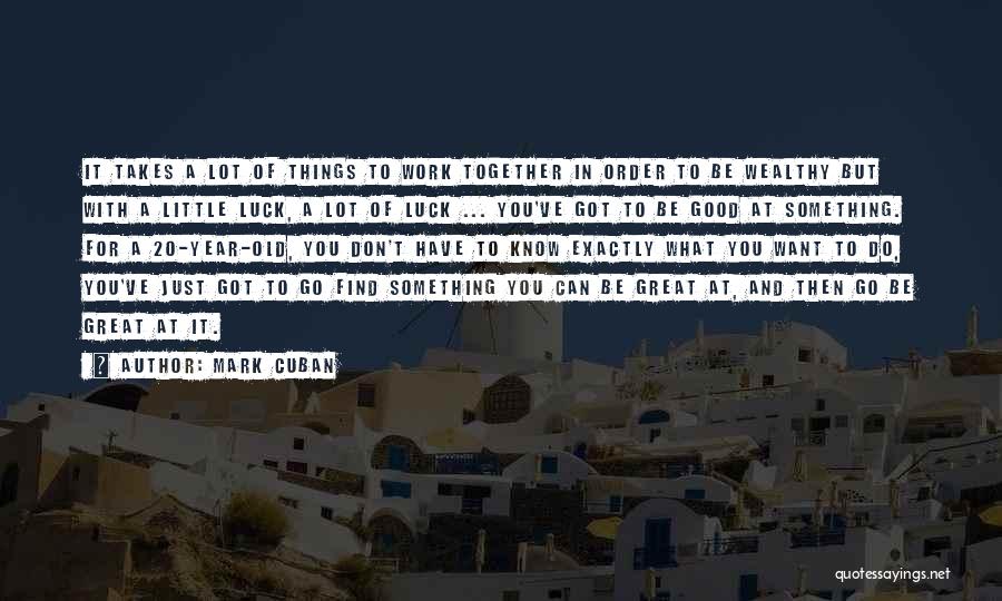 Mark Cuban Quotes: It Takes A Lot Of Things To Work Together In Order To Be Wealthy But With A Little Luck, A